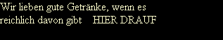 Wir lieben gute Getr�nke, wenn es
reichlich davon gibt    HIER DRAUF