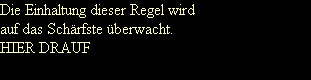 Die Einhaltung dieser Regel wird 
auf das Sch�rfste �berwacht.
HIER DRAUF